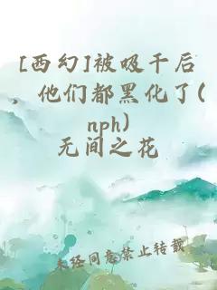 [西幻]被吸干后，他们都黑化了(nph)