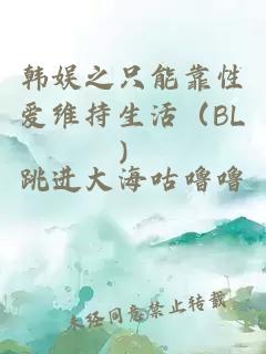 韩娱之只能靠性爱维持生活（BL）