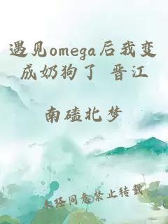 遇见omega后我变成奶狗了 晋江